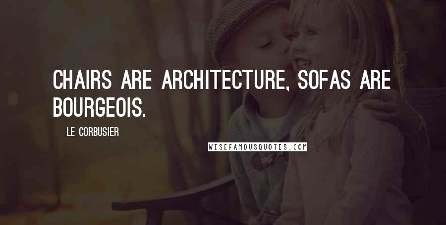 Le Corbusier Quotes: Chairs are architecture, sofas are bourgeois.
