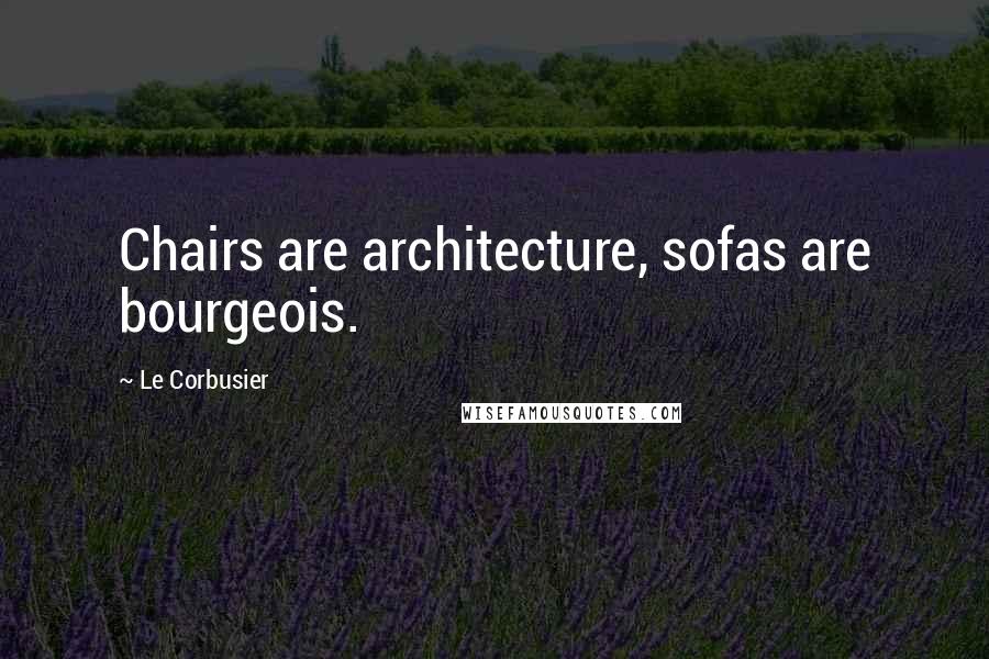 Le Corbusier Quotes: Chairs are architecture, sofas are bourgeois.