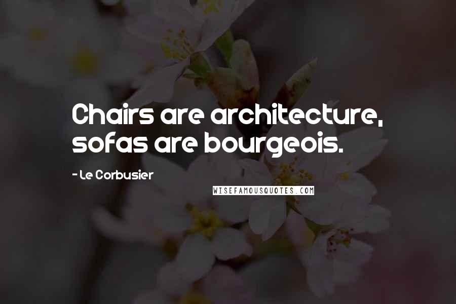 Le Corbusier Quotes: Chairs are architecture, sofas are bourgeois.