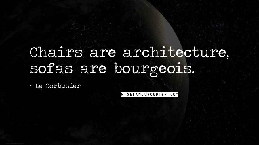 Le Corbusier Quotes: Chairs are architecture, sofas are bourgeois.