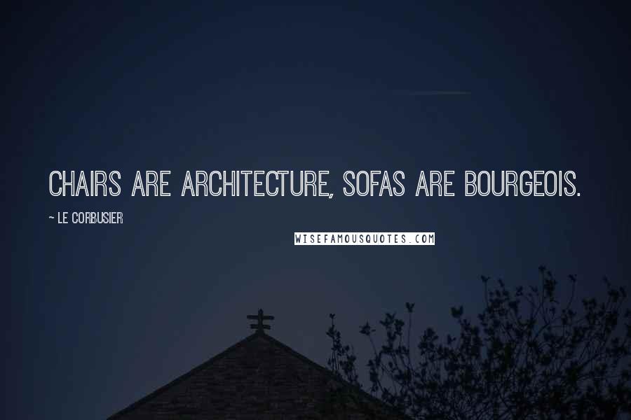 Le Corbusier Quotes: Chairs are architecture, sofas are bourgeois.