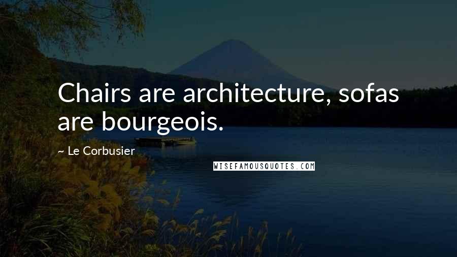 Le Corbusier Quotes: Chairs are architecture, sofas are bourgeois.
