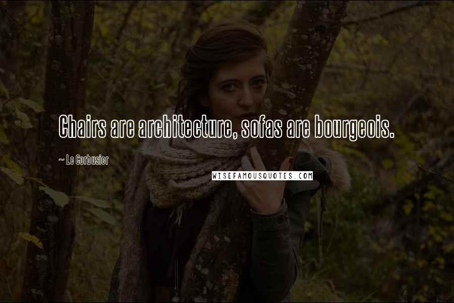 Le Corbusier Quotes: Chairs are architecture, sofas are bourgeois.