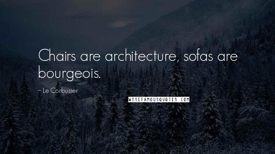 Le Corbusier Quotes: Chairs are architecture, sofas are bourgeois.