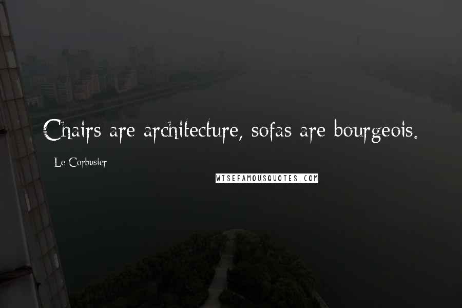 Le Corbusier Quotes: Chairs are architecture, sofas are bourgeois.