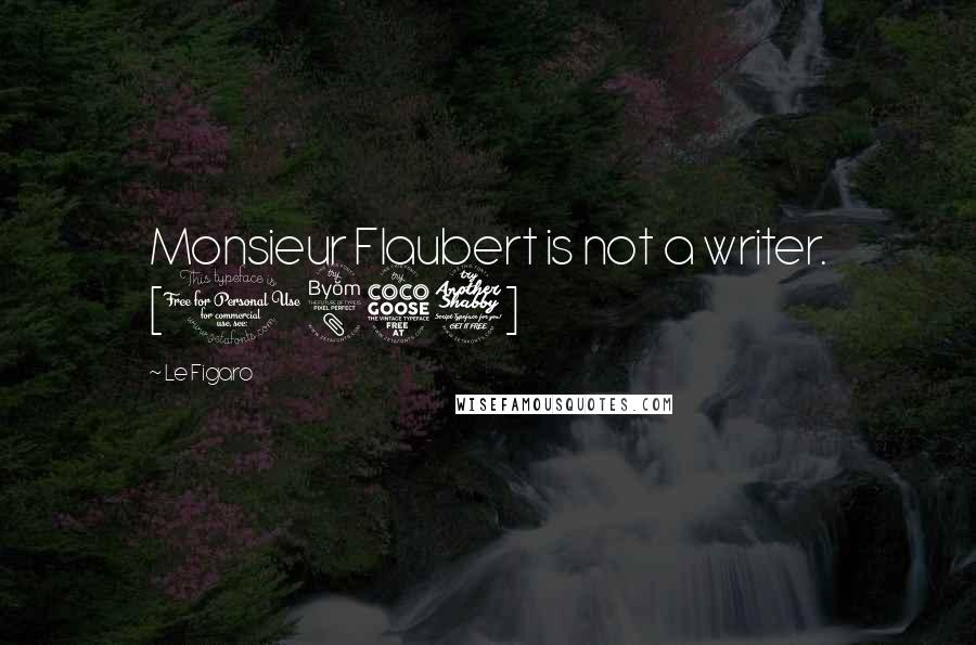 Le Figaro Quotes: Monsieur Flaubert is not a writer. [1857]
