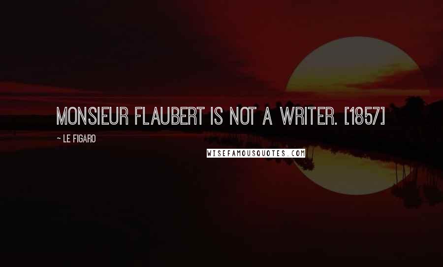 Le Figaro Quotes: Monsieur Flaubert is not a writer. [1857]