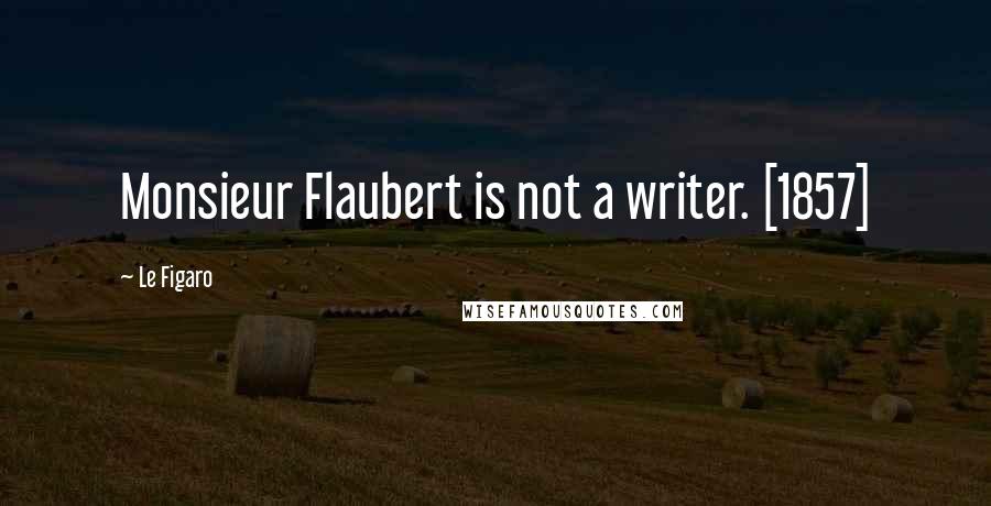 Le Figaro Quotes: Monsieur Flaubert is not a writer. [1857]