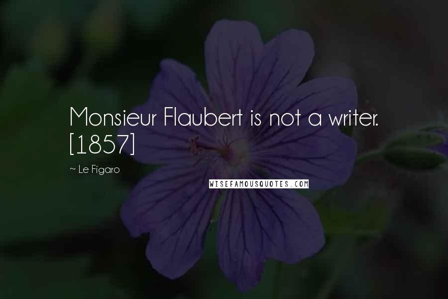 Le Figaro Quotes: Monsieur Flaubert is not a writer. [1857]
