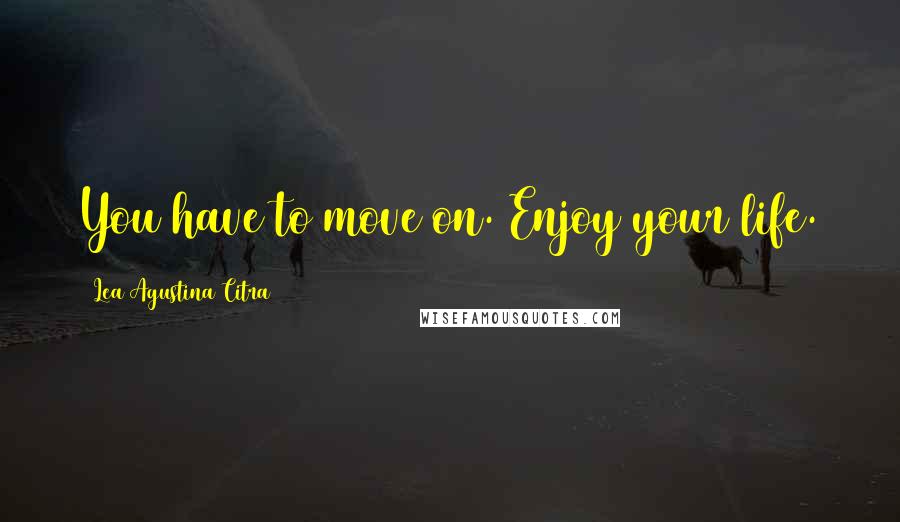 Lea Agustina Citra Quotes: You have to move on. Enjoy your life.