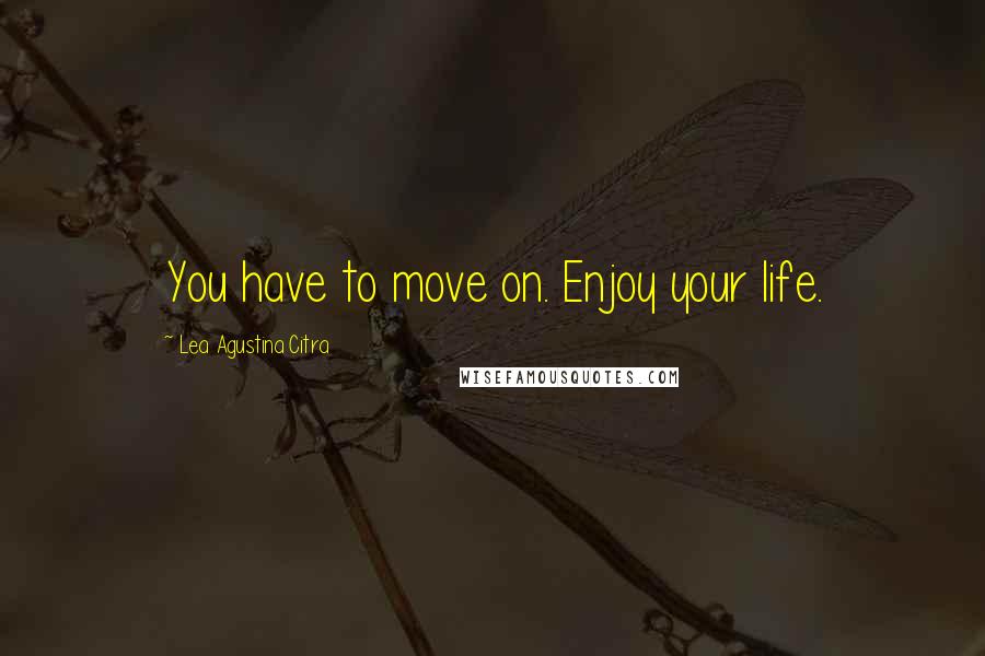 Lea Agustina Citra Quotes: You have to move on. Enjoy your life.