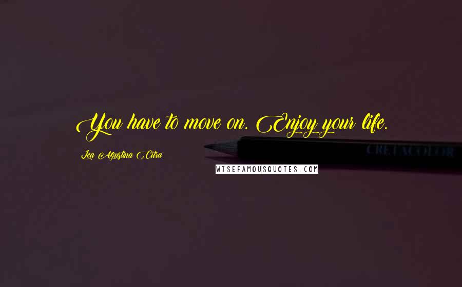 Lea Agustina Citra Quotes: You have to move on. Enjoy your life.