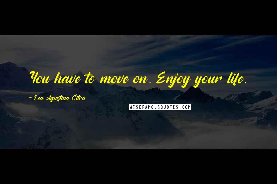 Lea Agustina Citra Quotes: You have to move on. Enjoy your life.