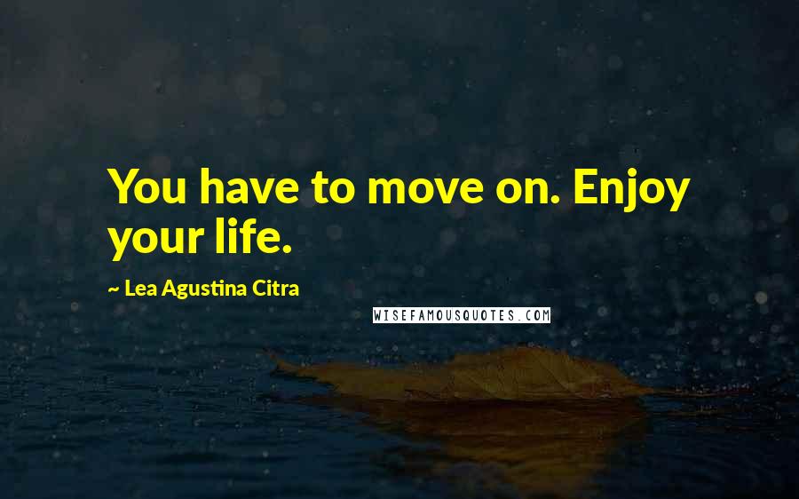 Lea Agustina Citra Quotes: You have to move on. Enjoy your life.