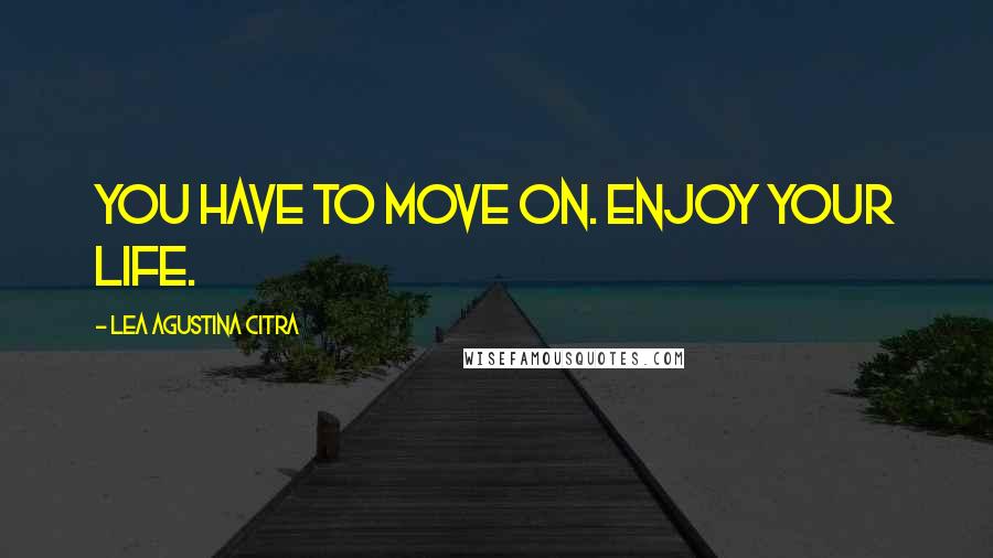 Lea Agustina Citra Quotes: You have to move on. Enjoy your life.