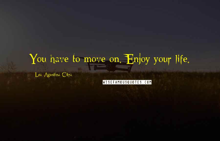 Lea Agustina Citra Quotes: You have to move on. Enjoy your life.