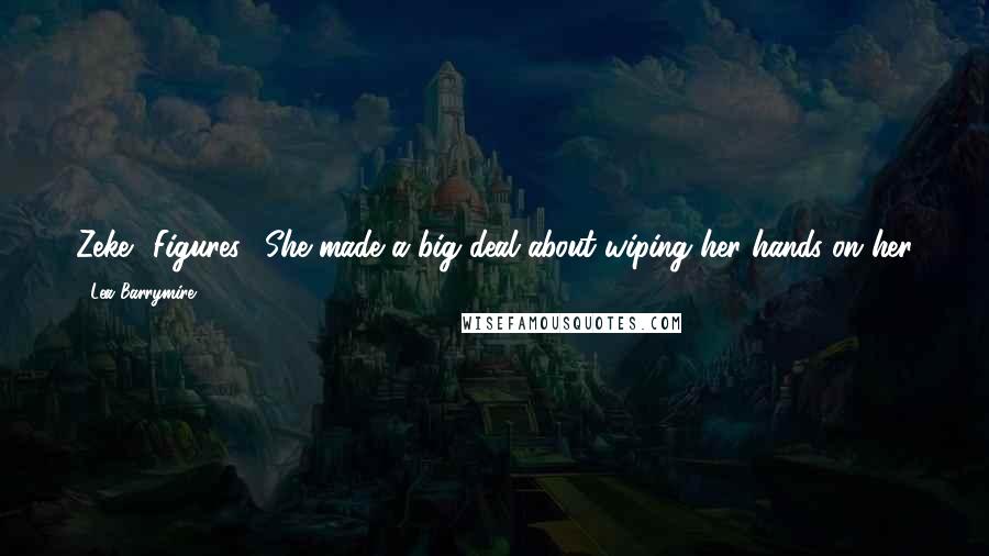 Lea Barrymire Quotes: Zeke? Figures." She made a big deal about wiping her hands on her jeans. "Keep your germs to yourself. I have no idea where that tongue has been.