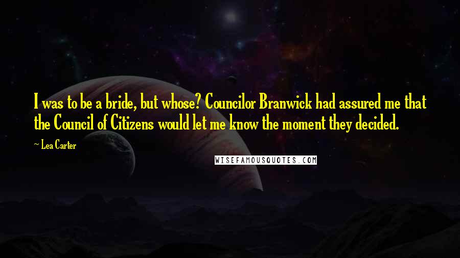 Lea Carter Quotes: I was to be a bride, but whose? Councilor Branwick had assured me that the Council of Citizens would let me know the moment they decided.