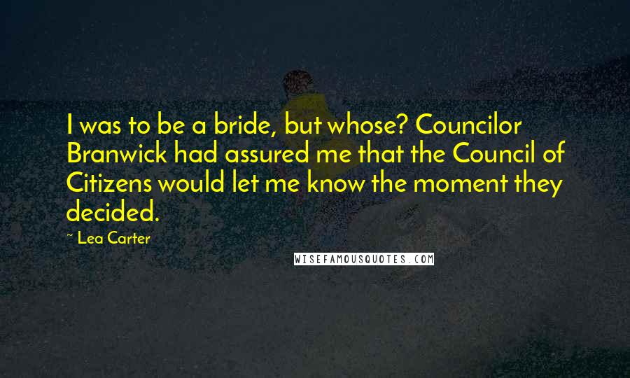 Lea Carter Quotes: I was to be a bride, but whose? Councilor Branwick had assured me that the Council of Citizens would let me know the moment they decided.