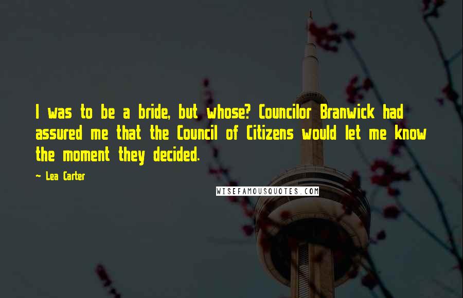 Lea Carter Quotes: I was to be a bride, but whose? Councilor Branwick had assured me that the Council of Citizens would let me know the moment they decided.
