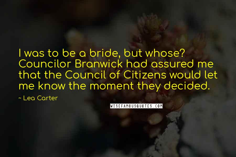 Lea Carter Quotes: I was to be a bride, but whose? Councilor Branwick had assured me that the Council of Citizens would let me know the moment they decided.