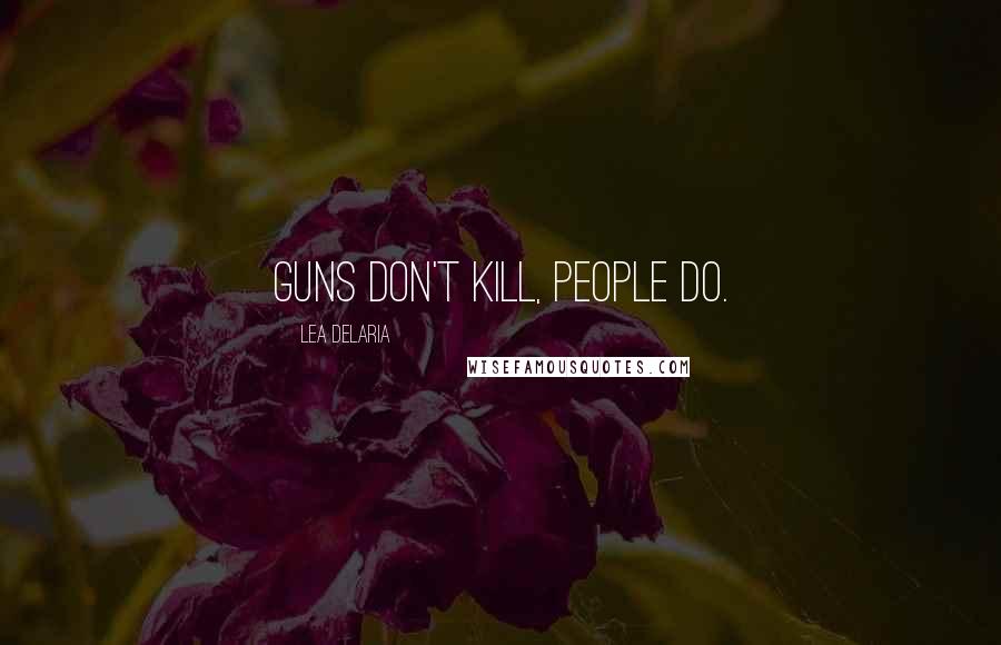 Lea DeLaria Quotes: Guns don't kill, people do.