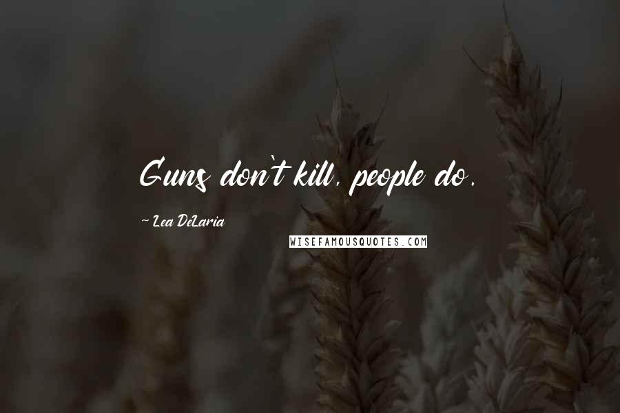Lea DeLaria Quotes: Guns don't kill, people do.