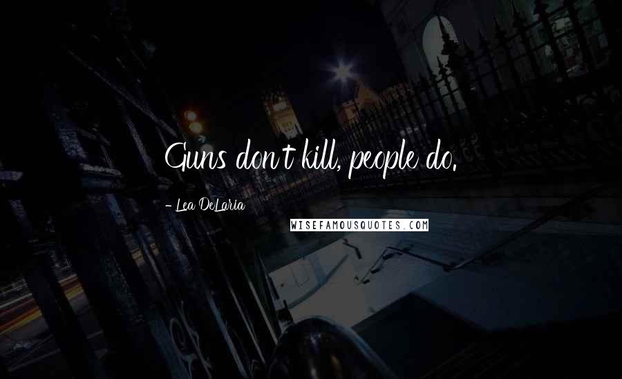 Lea DeLaria Quotes: Guns don't kill, people do.