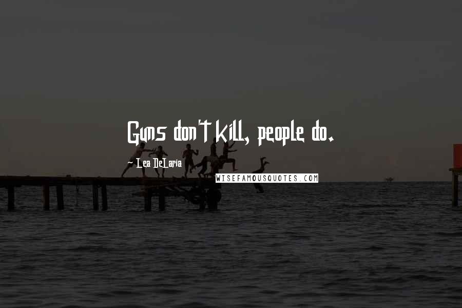 Lea DeLaria Quotes: Guns don't kill, people do.