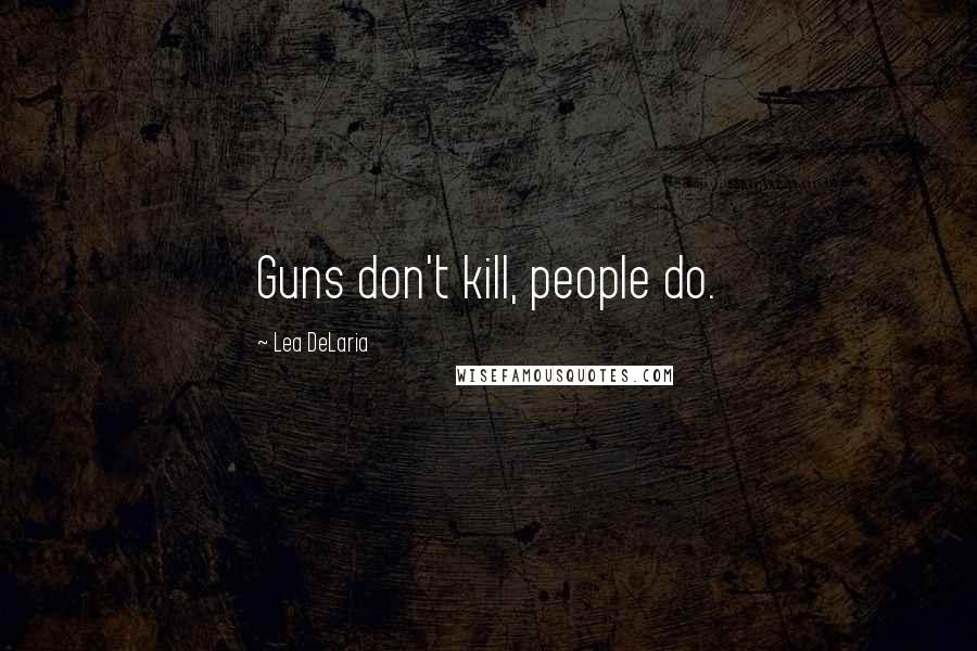 Lea DeLaria Quotes: Guns don't kill, people do.