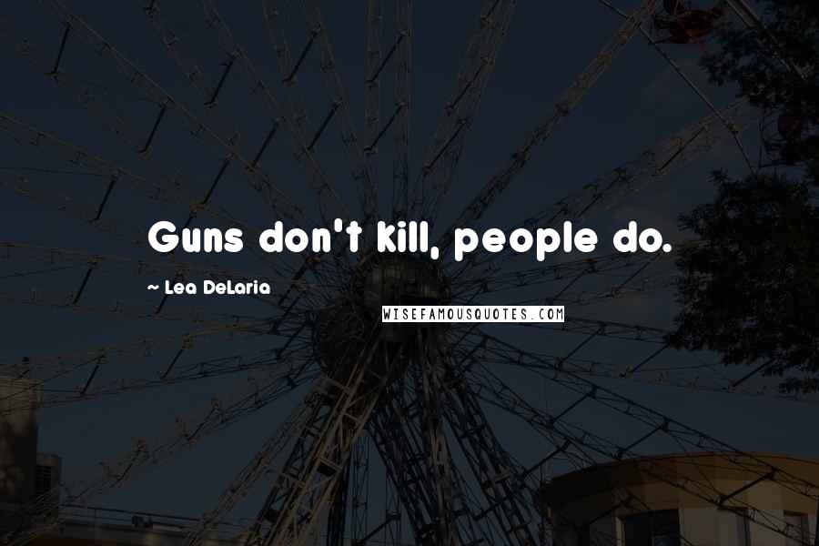 Lea DeLaria Quotes: Guns don't kill, people do.