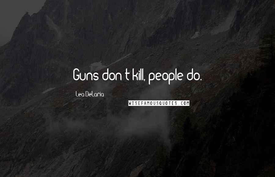 Lea DeLaria Quotes: Guns don't kill, people do.