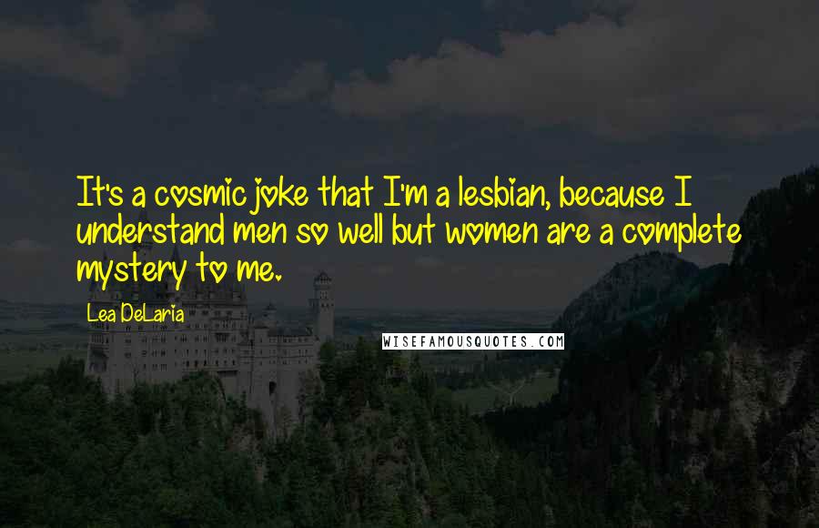Lea DeLaria Quotes: It's a cosmic joke that I'm a lesbian, because I understand men so well but women are a complete mystery to me.