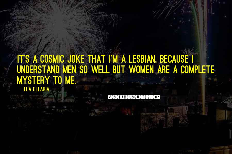 Lea DeLaria Quotes: It's a cosmic joke that I'm a lesbian, because I understand men so well but women are a complete mystery to me.