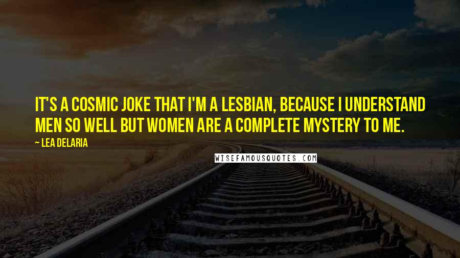 Lea DeLaria Quotes: It's a cosmic joke that I'm a lesbian, because I understand men so well but women are a complete mystery to me.