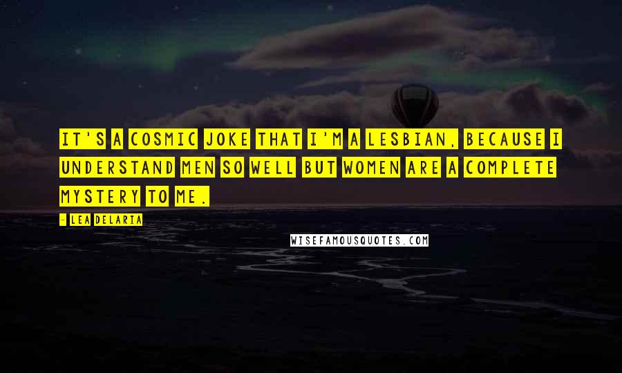 Lea DeLaria Quotes: It's a cosmic joke that I'm a lesbian, because I understand men so well but women are a complete mystery to me.