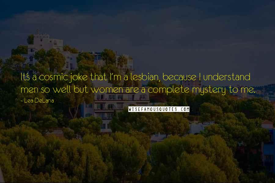 Lea DeLaria Quotes: It's a cosmic joke that I'm a lesbian, because I understand men so well but women are a complete mystery to me.