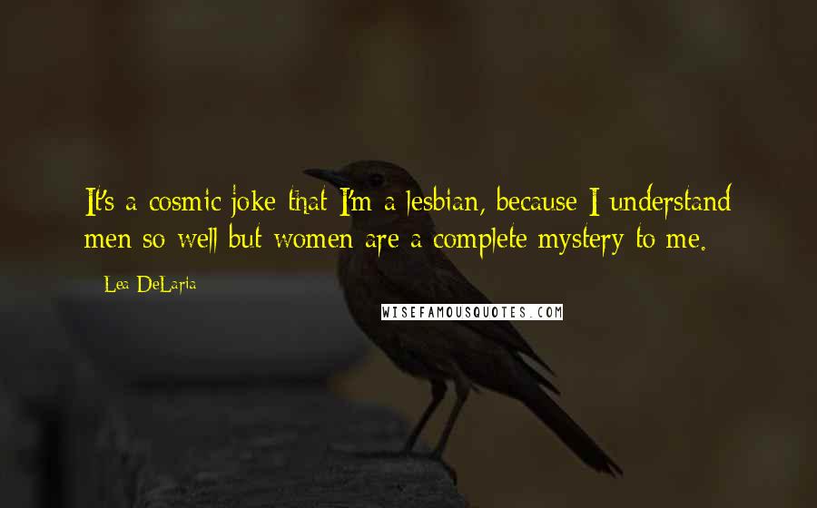 Lea DeLaria Quotes: It's a cosmic joke that I'm a lesbian, because I understand men so well but women are a complete mystery to me.