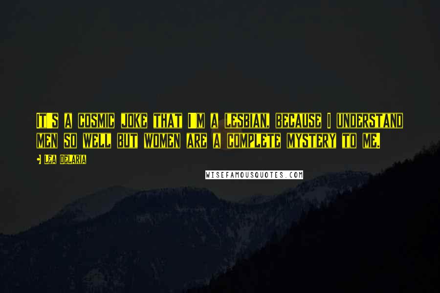 Lea DeLaria Quotes: It's a cosmic joke that I'm a lesbian, because I understand men so well but women are a complete mystery to me.