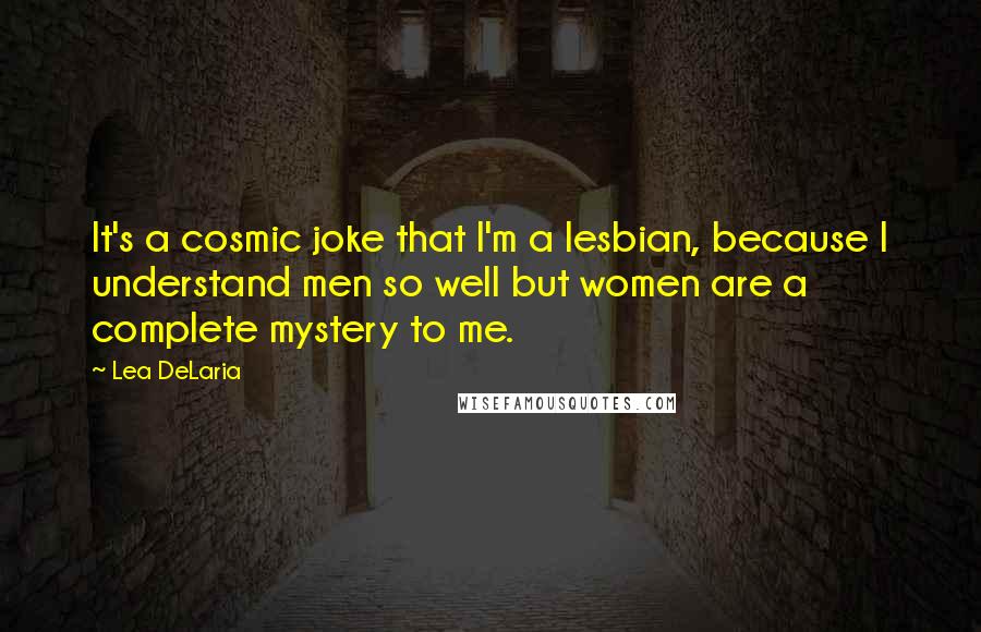 Lea DeLaria Quotes: It's a cosmic joke that I'm a lesbian, because I understand men so well but women are a complete mystery to me.