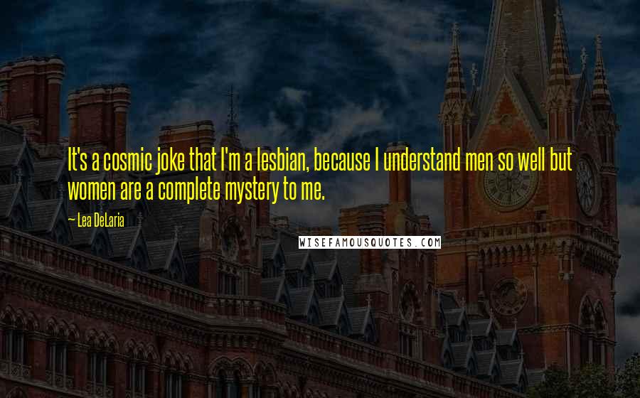 Lea DeLaria Quotes: It's a cosmic joke that I'm a lesbian, because I understand men so well but women are a complete mystery to me.