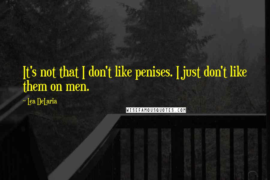 Lea DeLaria Quotes: It's not that I don't like penises. I just don't like them on men.