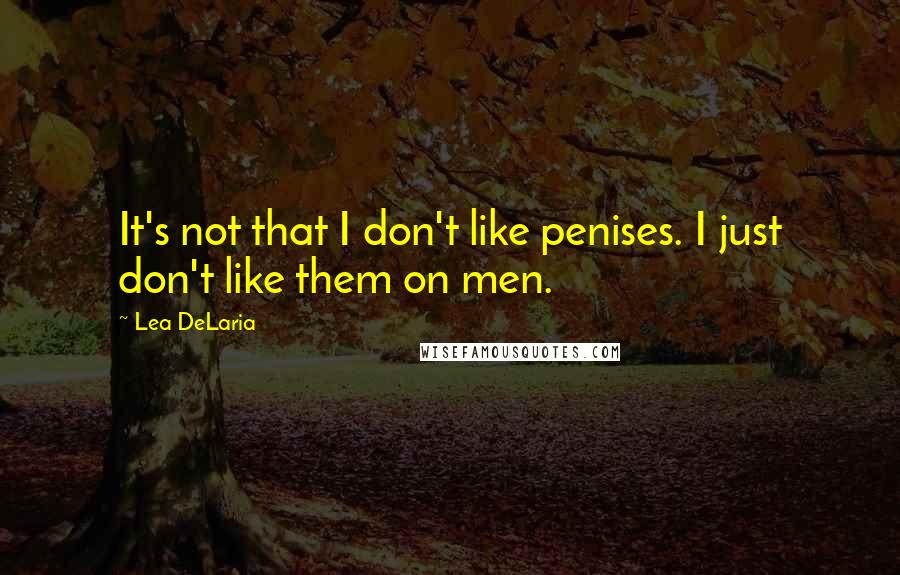 Lea DeLaria Quotes: It's not that I don't like penises. I just don't like them on men.