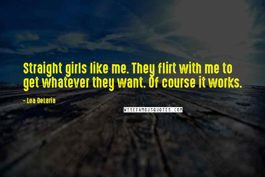 Lea DeLaria Quotes: Straight girls like me. They flirt with me to get whatever they want. Of course it works.