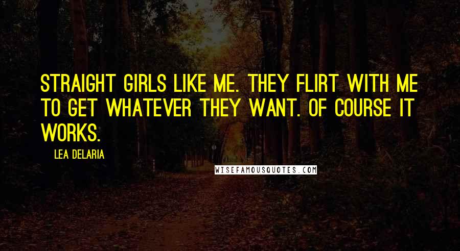 Lea DeLaria Quotes: Straight girls like me. They flirt with me to get whatever they want. Of course it works.