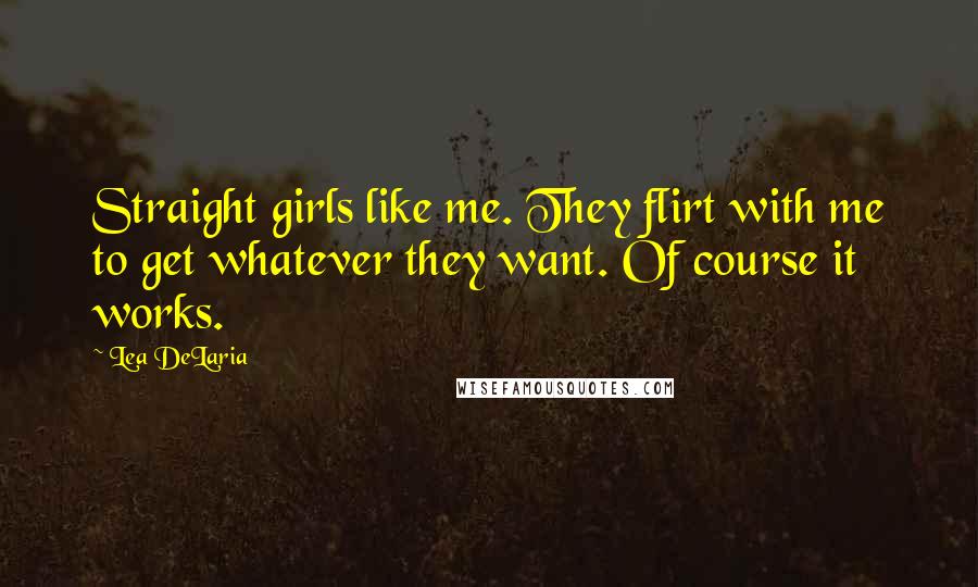 Lea DeLaria Quotes: Straight girls like me. They flirt with me to get whatever they want. Of course it works.