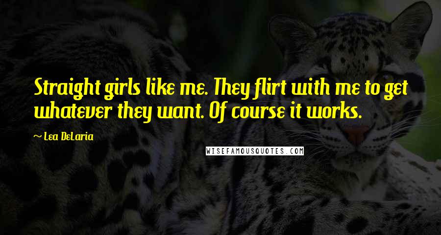 Lea DeLaria Quotes: Straight girls like me. They flirt with me to get whatever they want. Of course it works.