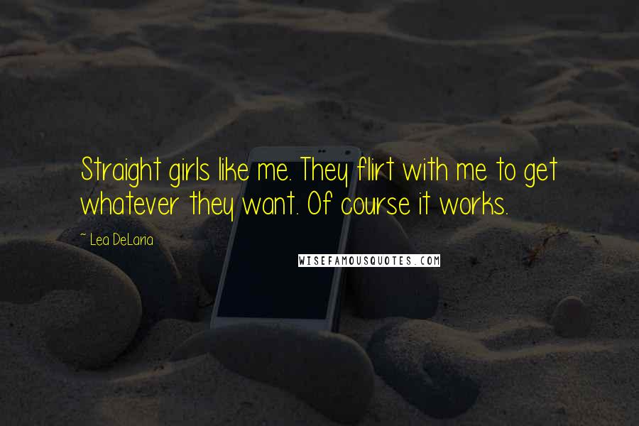 Lea DeLaria Quotes: Straight girls like me. They flirt with me to get whatever they want. Of course it works.