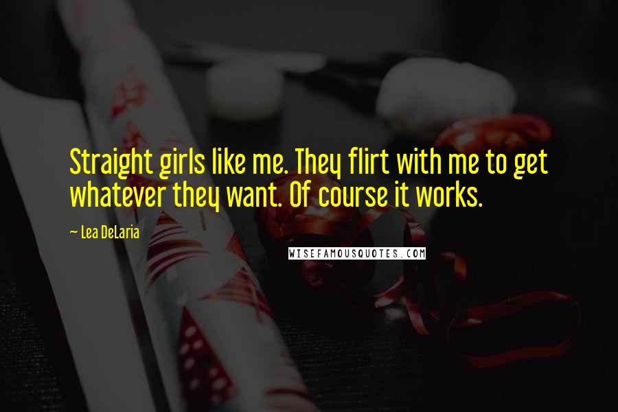 Lea DeLaria Quotes: Straight girls like me. They flirt with me to get whatever they want. Of course it works.