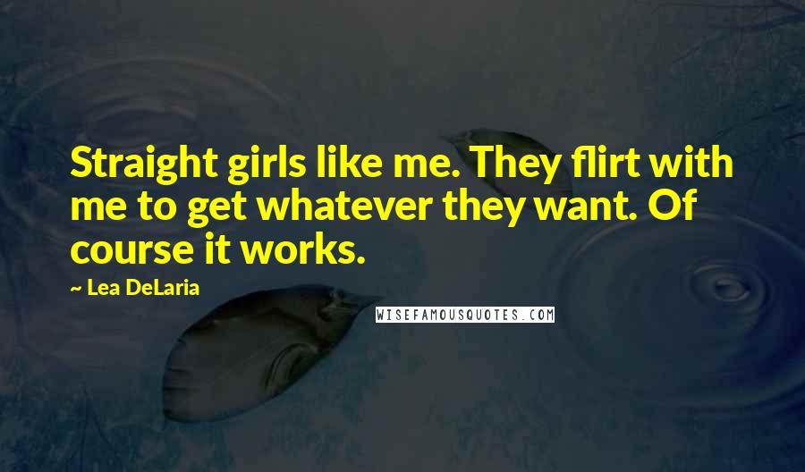 Lea DeLaria Quotes: Straight girls like me. They flirt with me to get whatever they want. Of course it works.